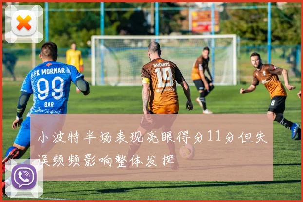 小波特半场表现亮眼得分11分但失误频频影响整体发挥