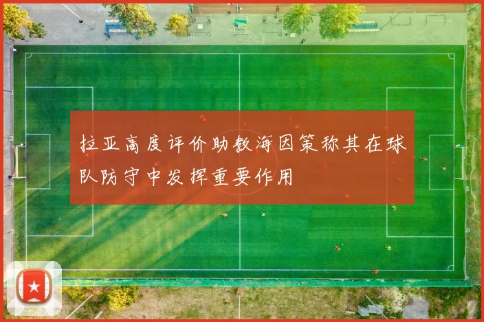 拉亚高度评价助教海因策称其在球队防守中发挥重要作用