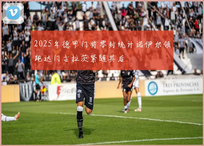 2025年德甲门将零封统计诺伊尔领跑达门古拉茨紧随其后