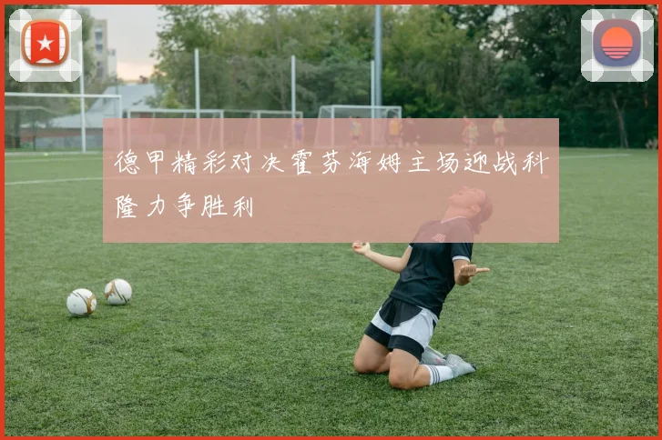 德甲精彩对决霍芬海姆主场迎战科隆力争胜利
