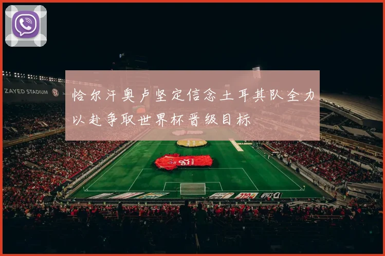 恰尔汗奥卢坚定信念土耳其队全力以赴争取世界杯晋级目标