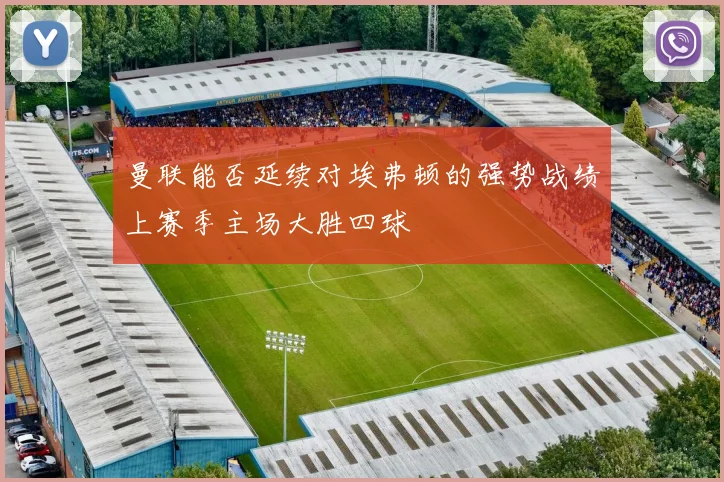 曼联能否延续对埃弗顿的强势战绩上赛季主场大胜四球