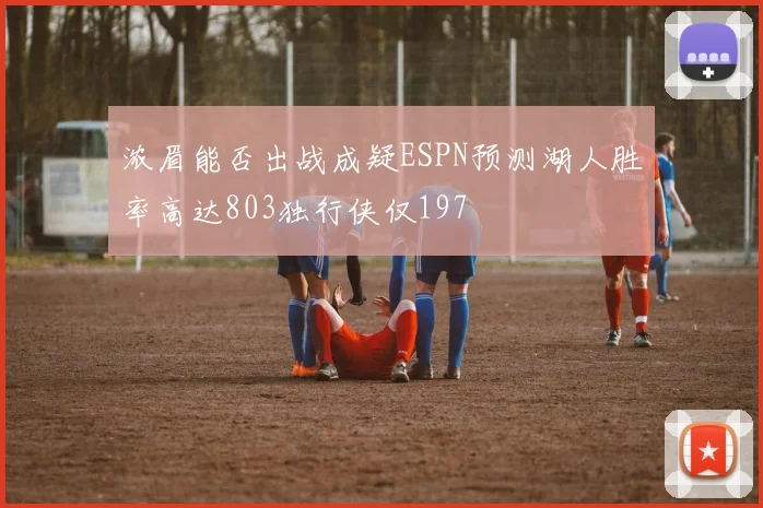 浓眉能否出战成疑ESPN预测湖人胜率高达803独行侠仅197