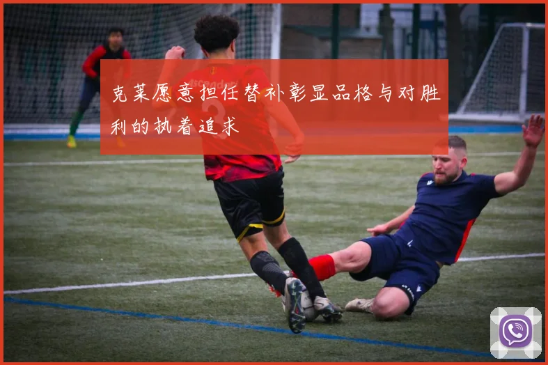 克莱愿意担任替补彰显品格与对胜利的执着追求