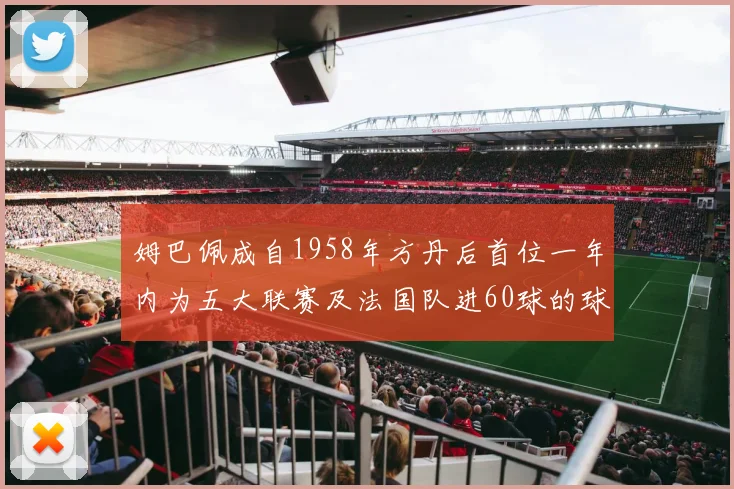 姆巴佩成自1958年方丹后首位一年内为五大联赛及法国队进60球的球员