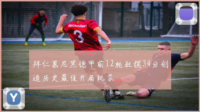 拜仁慕尼黑德甲前12轮狂揽34分创造历史最佳开局纪录