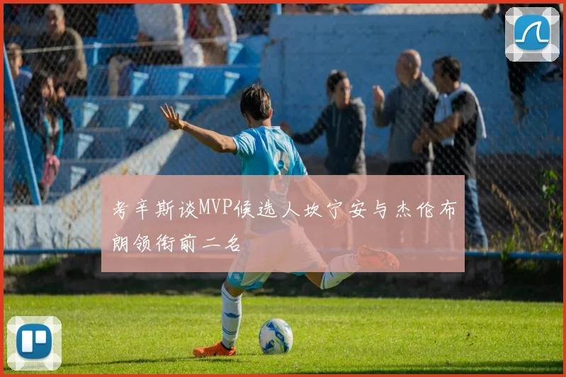 考辛斯谈MVP候选人坎宁安与杰伦布朗领衔前二名