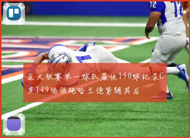 五大联赛单一球队最快150球纪录C罗149场领跑哈兰德紧随其后