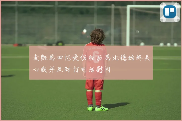 麦凯恩回忆受伤经历恩比德始终关心我并及时打电话慰问