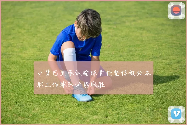 小贾巴里承认输球责任坚信做好本职工作球队必能取胜