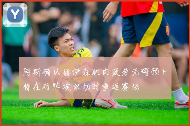 阿斯确认赫伊森肌肉疲劳无碍预计将在对阵埃尔切时重返赛场