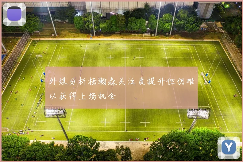 外媒分析杨瀚森关注度提升但仍难以获得上场机会