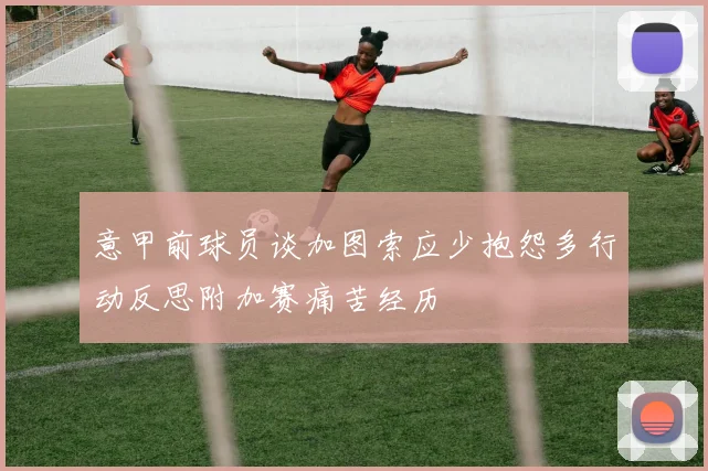 意甲前球员谈加图索应少抱怨多行动反思附加赛痛苦经历