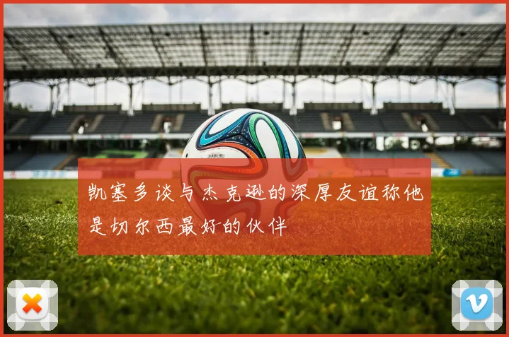 凯塞多谈与杰克逊的深厚友谊称他是切尔西最好的伙伴