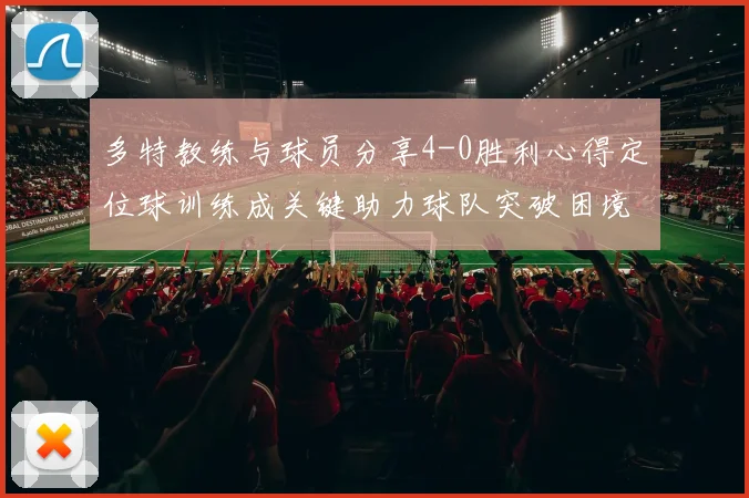 多特教练与球员分享4-0胜利心得定位球训练成关键助力球队突破困境