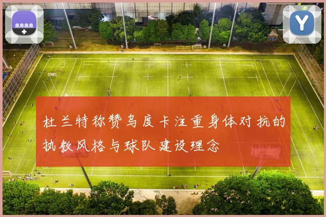 杜兰特称赞乌度卡注重身体对抗的执教风格与球队建设理念