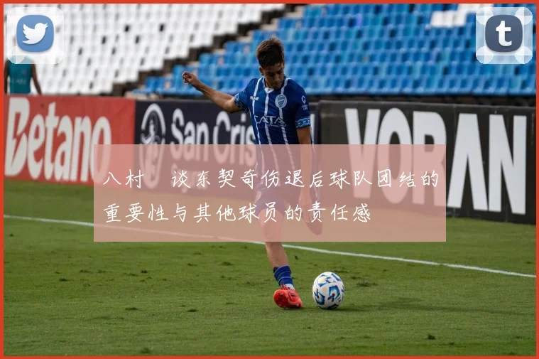 八村塁谈东契奇伤退后球队团结的重要性与其他球员的责任感