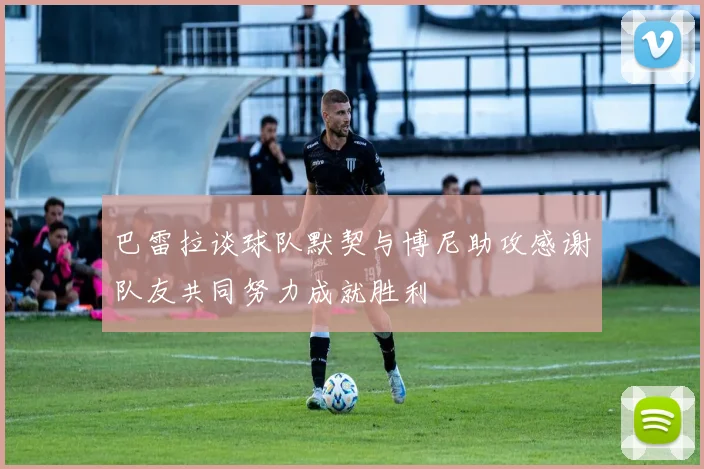 巴雷拉谈球队默契与博尼助攻感谢队友共同努力成就胜利